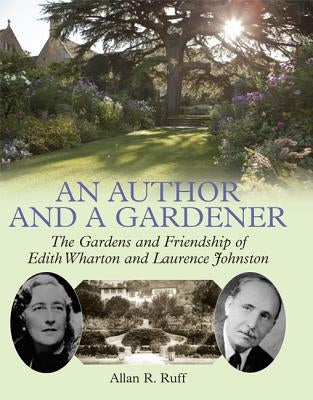 An Author and a Gardener: The Gardens and Friendship of Edith Wharton and Lawrence Johnston by Ruff, Allan R.