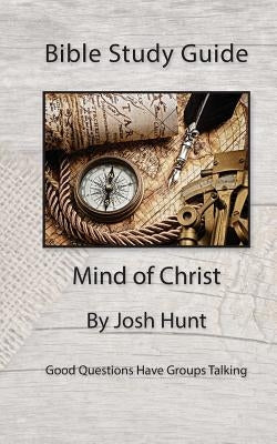 Bible Study Guide -- Mind of Christ: Good Questions Have Small Groups Talking by Hunt, Josh