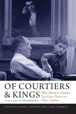 Of Courtiers and Kings: More Stories of Supreme Court Law Clerks and Their Justices by Cushman, Clare