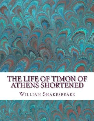 The Life of Timon of Athens Shortened: Shakespeare Edited for Length by Wellens M. a., David R.