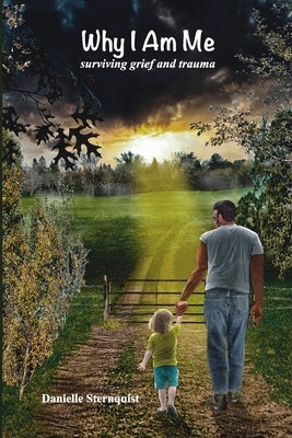 Why I Am Me: Surviving Grief and Trauma by Sternquist, Danielle