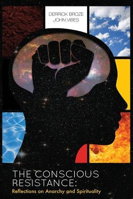 The Conscious Resistance: Reflections On Anarchy And Spirituality by Broze, Derrick