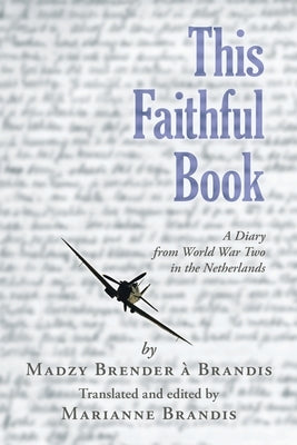 This Faithful Book: A Diary from World War Two in the Netherlands by Brender À. Brandis, Madzy