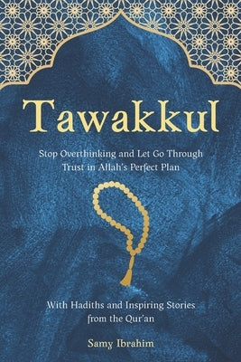 Tawakkul: Stop Overthinking and Let Go Through Trust in Allah's Perfect Plan, With Hadiths and Inspiring Stories from the Qur'an by Ibrahim, Samy