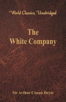 The White Company (World Classics, Unabridged) by Doyle, Arthur Conan