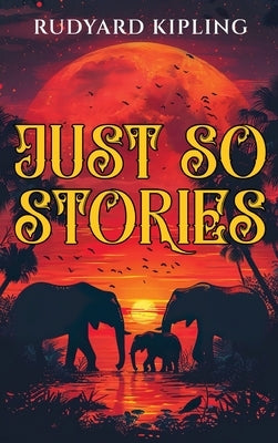 Just So Stories: 1902 Classic Edition with Original Illustrations by Kipling, Rudyard