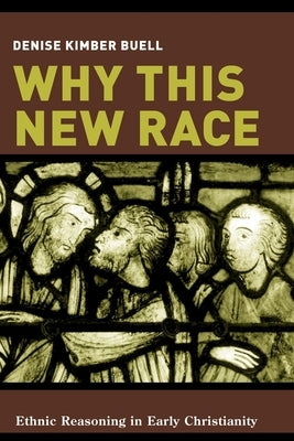 Why This New Race: Ethnic Reasoning in Early Christianity by Buell, Denise
