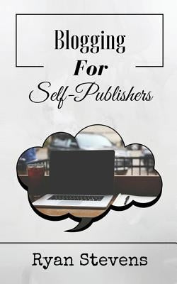 Blogging For Self-Publishers: The tools you need to grow and succeed by Stevens, Ryan