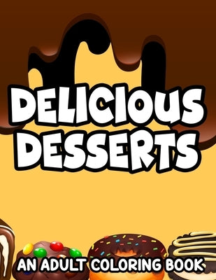 Delicious Desserts Adult Coloring Book: Stress-Relieving Illustrations And Designs Of Sweets To Color, Dessert Coloring Pages For Relaxation by B, Linda