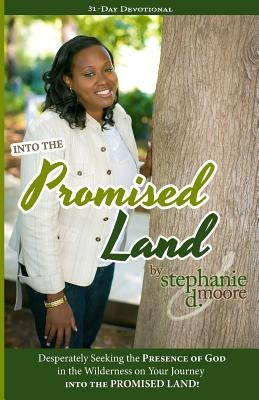 Into the Promised Land: Desperately Seeking the Presence of God In the Wilderness on Your Journey into the Promised Land! by Moore, Stephanie D.