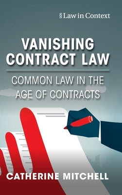 Vanishing Contract Law: Common Law in the Age of Contracts by Mitchell, Catherine