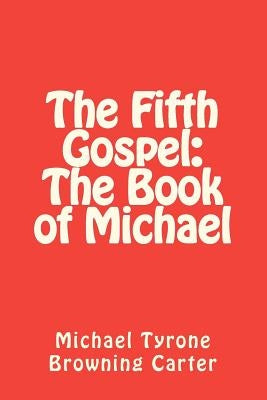 The Fifth Gospel: The Book of Michael by Carter, Michael Tyrone Browning