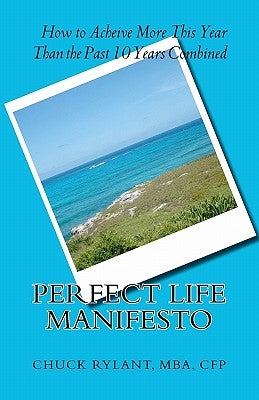 Perfect Life Manifesto: How to Achieve more this year than the past 10 years combined by Rylant, Chuck J.