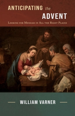 Anticipating the Advent: Looking for Messiah in All the Right Places by Varner, William