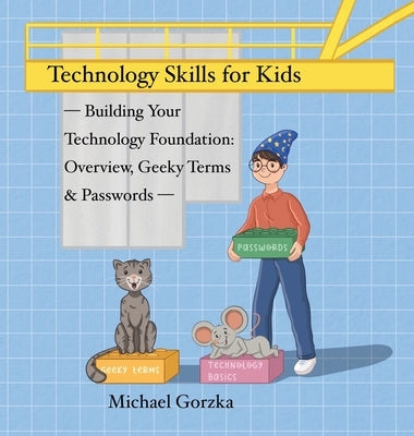 Technology Skills for Kids: Building Your Technology Foundation - Overview, Geeky Terms and Passwords by Gorzka, Michael