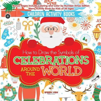 Children Activity Books. How to Draw the Symbols of Celebrations around the World. Bonus Pages Include Coloring and Color by Number Xmas Edition. Merr by Speedy Kids