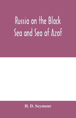 Russia on the Black Sea and Sea of Azof: being a narrative of travels in the Crimea and bordering provinces; with notices of the naval, military, and by D. Seymour, H.