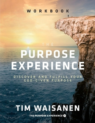 The Purpose Experience - Workbook: Discover and Fulfill Your God-Given Purpose by Waisanen, Tim
