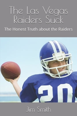 The Las Vegas Raiders Suck: The Honest Truth about the Raiders by Smith, Jim