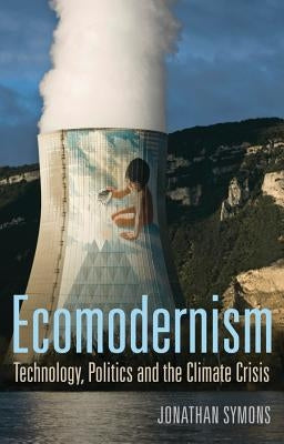 Ecomodernism: Technology, Politics and the Climate Crisis by Symons, Jonathan