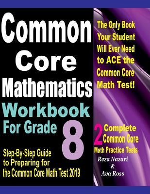 Common Core Mathematics Workbook For Grade 8: Step-By-Step Guide to Preparing for the Common Core Math Test 2019 by Ross, Ava