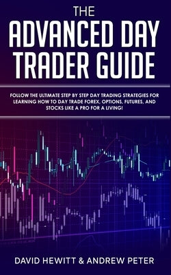 The Advanced Day Trader Guide: Follow the Ultimate Step by Step Day Trading Strategies for Learning How to Day Trade Forex, Options, Futures, and Sto by Peter, Andrew