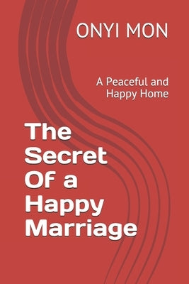 The Secret Of a Happy Marriage: A Peaceful and Happy Home by Mon, Onyi