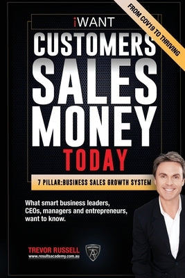 iWANT Customers Sales Money TODAY! What Business Leaders, CEOs and Entrepreneurs Want To Know.: In a world of massive disruption and competition, how by Russell, Trevor