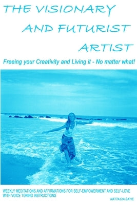 The Visionary and Futurist Artist - Freeing your creativity and living it, no matter what! by Satie, Nattacia