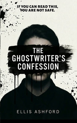 The Ghostwriter's Confession: If you can read this, you are not safe by Ashford, Ellis