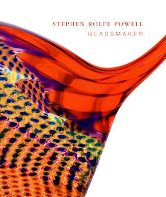 Stephen Rolfe Powell: Glassmaker by Powell, Stephen Rolfe