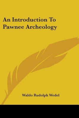 An Introduction To Pawnee Archeology by Wedel, Waldo Rudolph