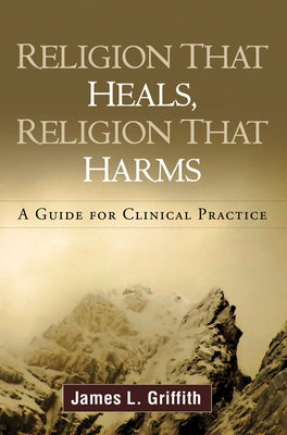 Religion That Heals, Religion That Harms: A Guide for Clinical Practice by Griffith, James L.