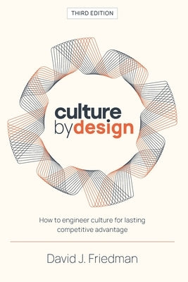 Culture by Design: How to engineer culture for lasting competitive advantage by Friedman, David J.