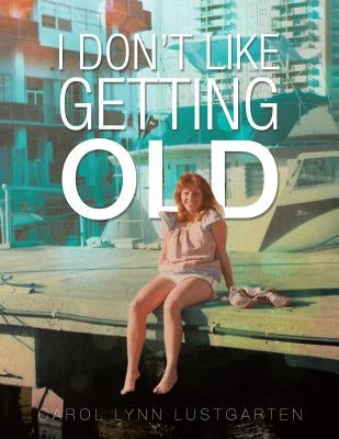 I Don't Like Getting Old by Lustgarten, Carol Lynn