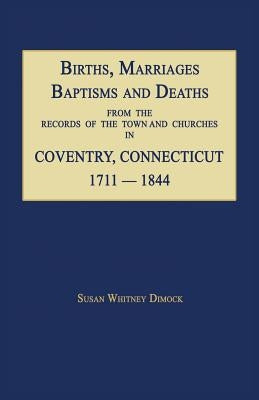 Births, Marriages, Baptisms and Deaths from the Records of the Town and Churches in Coventry, Connecticut, 1711-1844 by Dimock, Susan Whitney