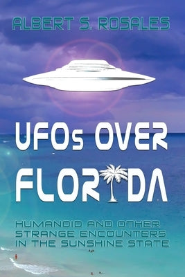 UFOs over Florida: Humanoid and other Strange Encounters in the Sunshine State by Rosales, Albert S.