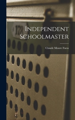 Independent Schoolmaster by Fuess, Claude Moore 1885-1963