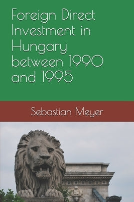 Foreign Direct Investment in Hungary between 1990 and 1995 by Meyer, Sebastian