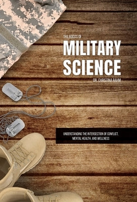 The Roots of Military Science: Understanding the Intersection of Conflict, Mental Health and Wellness by Rahm, Christina