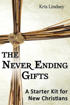 The Never Ending Gifts: A Starter Kit for New Christians by Lindsey, Kris