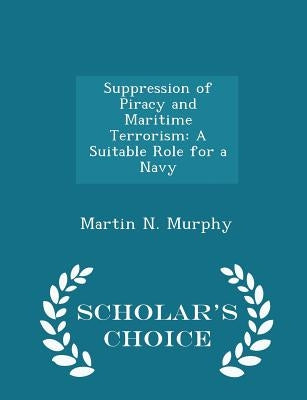 Suppression of Piracy and Maritime Terrorism: A Suitable Role for a Navy - Scholar's Choice Edition by Murphy, Martin N.