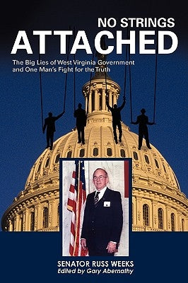 No Strings Attached: The Big Lies of West Virginia Government and One Man's Fight for the Truth by Weeks, Senator Russ