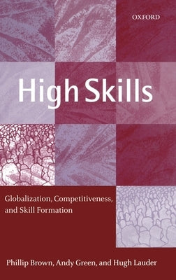 High Skills: Globalization, Competitiveness, and Skill Formation by Brown, Phillip