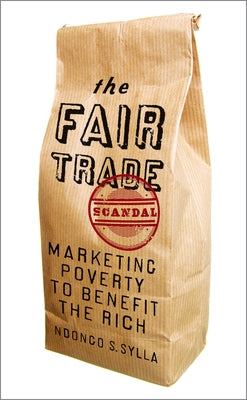The Fair Trade Scandal: Marketing Poverty to Benefit the Rich by Sylla, Ndongo Samba