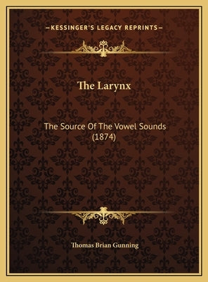 The Larynx: The Source Of The Vowel Sounds (1874) by Gunning, Thomas Brian