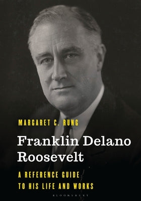 Franklin Delano Roosevelt: A Reference Guide to His Life and Works by Rung, Margaret C.