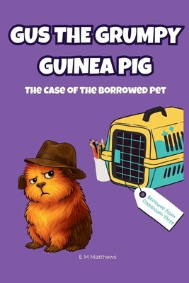 Gus the Grumpy Guinea Pig: The Case of the Borrowed Pet: A funny mystery chapter book for kids ages 6-9 by Matthews, E. M.