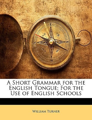 A Short Grammar for the English Tongue: For the Use of English Schools by Turner, William