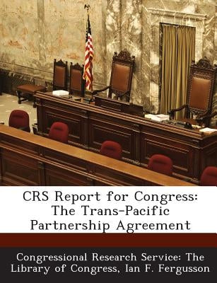 Crs Report for Congress: The Trans-Pacific Partnership Agreement by Fergusson, Ian F.